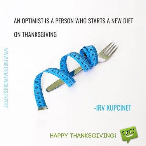 Người lạc quan là người bắt đầu một chế độ ăn kiêng mới vào Lễ Tạ ơn.  Lễ tạ ơn vui vẻ!  Irv Kupcinet.