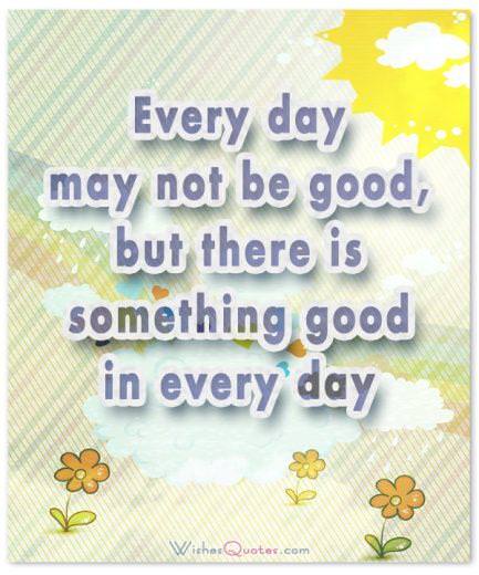 Mỗi ngày có thể không tốt, nhưng có một cái gì đó tốt trong mỗi ngày