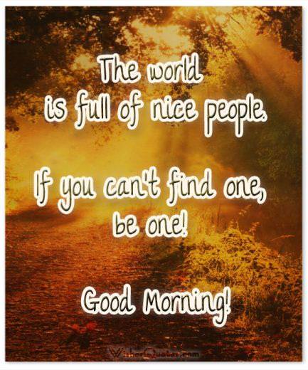 Thế giới đầy những người tử tế.  Nếu bạn không thể tìm thấy một, hãy là một!  Chào buổi sáng!  Báo giá buổi sáng tốt.