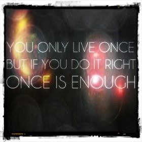 Bạn chỉ sống một lần nhưng nếu bạn làm điều đó đúng một lần là đủ.