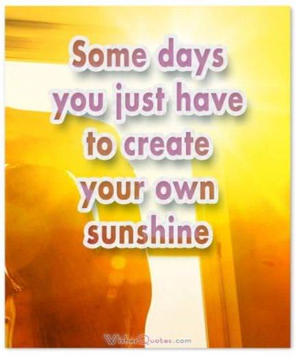 Tin nhắn buổi sáng đầy động lực - Một số ngày bạn chỉ cần tạo ra ánh nắng mặt trời của riêng mình.