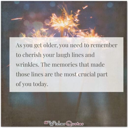 Câu nói sinh nhật - Khi bạn già đi, bạn cần nhớ trân trọng những nếp nhăn và nếp nhăn khi cười của mình. Những ký ức đã tạo nên những dòng đó là phần quan trọng nhất của bạn ngày hôm nay.